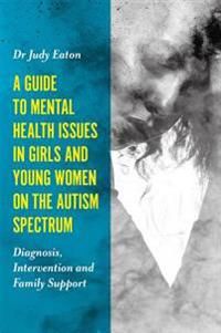 A Guide to Mental Health Issues in Girls and Young Women on the Autism Spectrum | 0:e upplagan