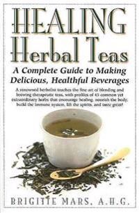 Healing Herbal Teas: A Complete Guide To Making Delicious, H