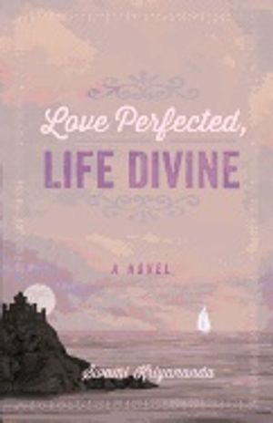 Love Perfected, Life Divine : A Novel