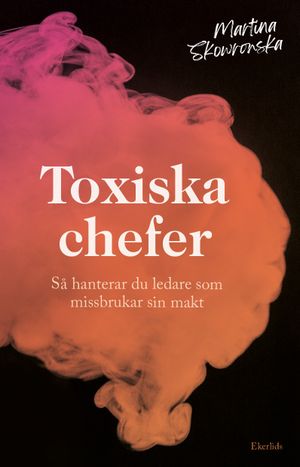 Toxiska chefer - så hanterar du ledare som missbrukar sin makt | 1:a upplagan