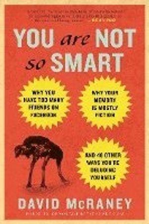 You Are Not So Smart: Why You Have Too Many Friends on Facebook, Why Your Memory Is Mostly Fiction, and 46 Other Ways You're Del