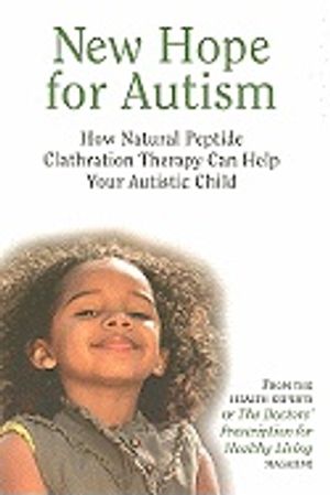 New Hope For Autism : How Natural Peptide Clathration Therapy Can Help Your Autistic Child