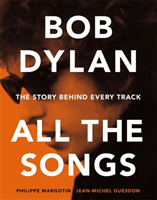 Bob Dylan All the Songs - The Story Behind Every Track