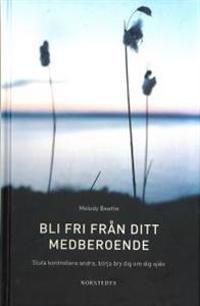 Bli fri från ditt medberoende : sluta kontrollera andra, börja bry dig om dig själv | 3:e upplagan