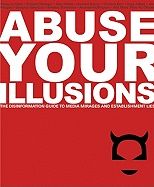 Abuse Your Illusions : The Disinformation Guide to Media Mirages and Establishment Lies