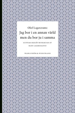 Jag bor i en annan värld men du bor ju i samma : Gunnar Ekelöf betraktad av Olof Lagercrantz