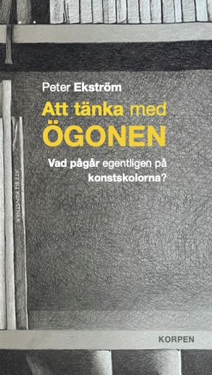 Att tänka med ögonen : vad pågår egentligen på konstskolorna | 1:a upplagan