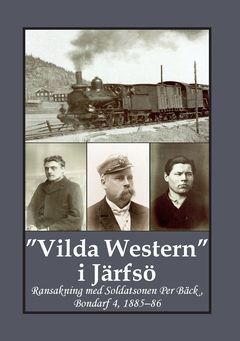 "Vilda Western" i Järfsö : Ransakning med Soldatsonen Per Bäck, Bondarf 4, 1885–86 | 0:e upplagan