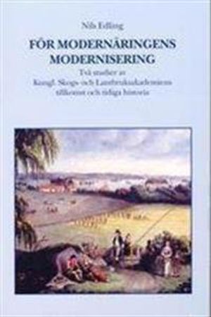 För modernäringens modernisering. Två studier av Kungl. Skogs- och lantbruksakademiens tillkomst och tidiga historia | 1:a upplagan