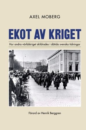 Ekot av kriget : Hur andra världskriget skildrades i dåtida svenska tidningar