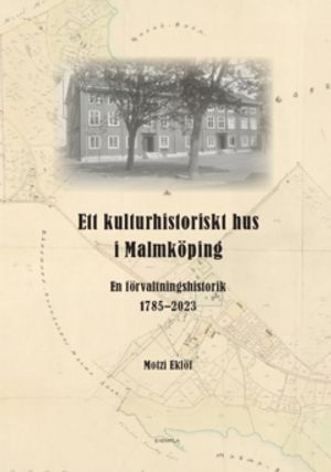 Ett kulturhistoriskt hus i Malmköping : En förvaltningshistorik 1785-2023