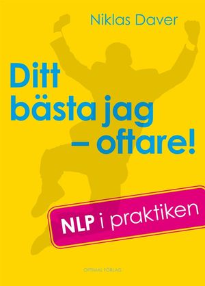 Ditt bästa jag - oftare! NLP i praktiken | 1:a upplagan