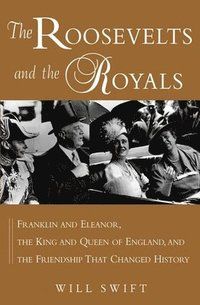 The Roosevelts and the Royals: Franklin and Eleanor, the King and Queen of