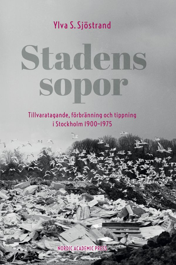 Stadens sopor : tillvaratagande, förbränning och tippning i Stockholm 1900-1975 | 1:a upplagan