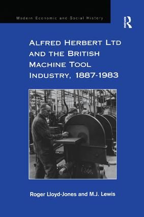 Alfred Herbert Ltd and the British Machine Tool Industry, 1887-1983 | 1:a upplagan