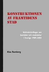 Konstruktionen av framtidens stad : arkitekttävlingar om bostäder och stadsdelar i Sverige 1989-2003
