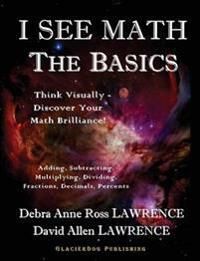 I See Math: The Basics: Think Visually - Discover Your Math Brilliance