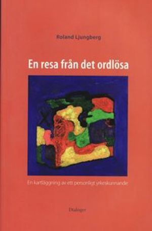 En resa från det ordlösa : en kartläggning av ett personligt yrkeskunnande | 1:a upplagan