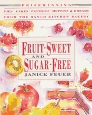 Fruit-Sweet And Sugar-Free : Prize-Winning Pies, Cakes, Pastries, Muffins and Breads from the Ranch Kitchen Bakery