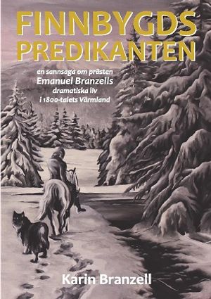 Finnbygdspredikanten : en sannsaga om prästen Emanuel Branzells dramatiska liv i 1800-talets Värmland | 1:a upplagan