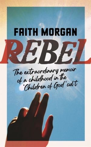 Rebel - The extraordinary story of a childhood in the 'Children of God' cul