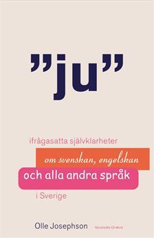 Ju : ifrågasatta självklarheter om svenskan, engelskan och alla andra språk i Sverige | 2:a upplagan