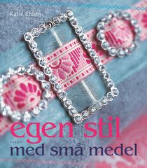 Egen stil med små medel : sy och skapa med nytt och gammalt