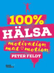 100 % hälsa : motivation, mat, motion