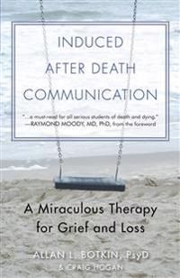 INDUCED AFTER DEATH COMMUNICATION: A Miraculous Therapy For Grief & Loss (new edition)