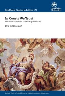 In Courts We Trust : Administrative Justice in Swedish Migration Courts