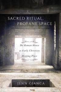 Sacred ritual, profane space - the roman house as early christian meeting p | 0:e upplagan