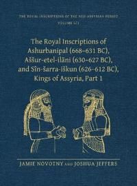 The Royal Inscriptions of Ashurbanipal (668–631 BC), Aššur-etel-il?ni (630–627 BC), and Sîn-šarra-iškun (626–612 BC), Kings of A