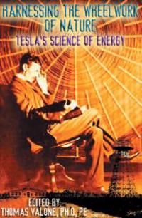 Harnessing The Wheelwork Of Nature: Tesla's Science Of Energy (56 B&W Illustrations)