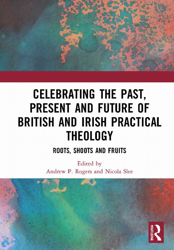 Celebrating the Past, Present and Future of British and Irish Practical Theology | 1:a upplagan