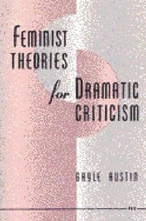 Feminist Theories for Dramatic Criticism