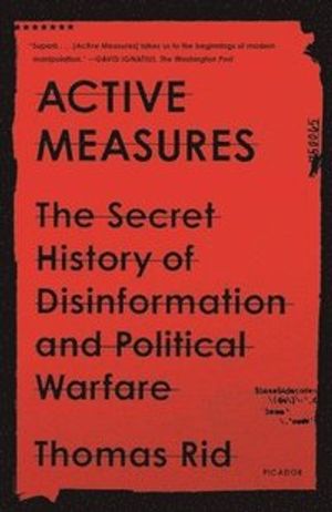 Active Measures: The Secret History of Disinformation and Political Warfare