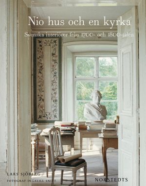 Nio hus och en kyrka : Svenska interiörer från 1700- och 1800-talen | 1:a upplagan