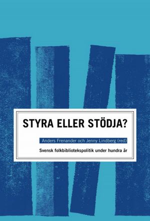 STYRA ELLER STÖDJA?  : SVENSK FOLKBIBLIOTEKSPOLITIK UNDER HUNDRA ÅR