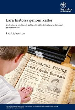 Lära historia genom källor : Undervisning och lärande av historisk källtolkning i grundskolan och gymnasieskolan | 0:e upplagan
