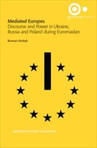 Mediated Europes : Discourse and Power in Ukraine, Russia and Poland During Euromaidan | 1:a upplagan