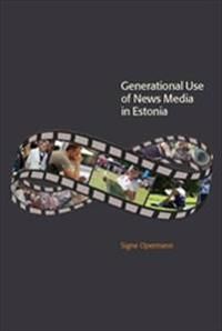 Generational Use of News Media in Estonia : Media Access, Spatial Orientations and Discursive Characteristics of the News Media | 1:a upplagan