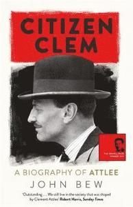 Citizen clem - a biography of attlee: winner of the orwell prize