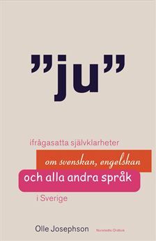 Ju : Ifrågasatta självklarheter om svenskan, engelskan och alla andra språk i Sverige | 1:a upplagan