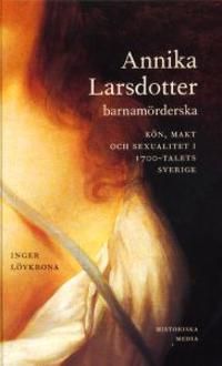 Annika Larsdotter, barnamörderska : kön, makt och sexualitet i 1700-talets Sverige | 1:a upplagan