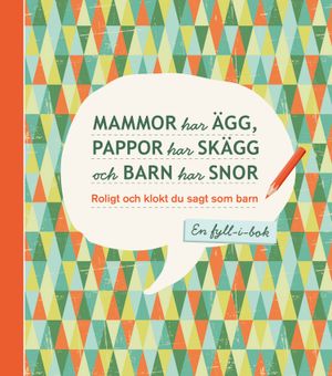 Mammor har ägg, pappor har skägg och barn har snor - Roligt och klokt du sagt som barn : en fyll-i-bok