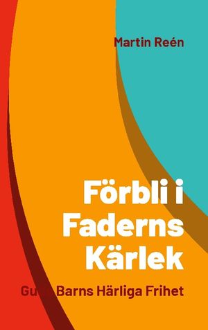 Förbli i Faderns Kärlek : Guds Barns Härliga Frihet | 1:a upplagan