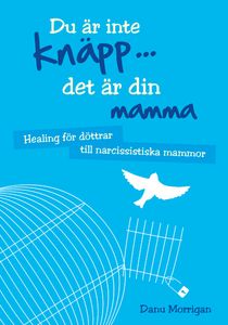 Du är inte knäpp... det är din mamma : healing för döttrar till narcissistiska mammor