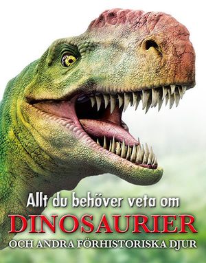 Allt du behöver veta om dinosaurier : och andra förhistoriska djur | 1:a upplagan