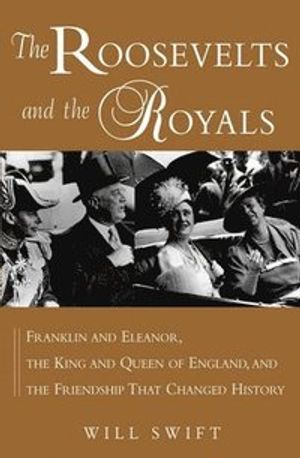 The Roosevelts and the Royals: Franklin and Eleanor, the King and Queen of | 1:a upplagan