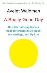 A Really Good Day: How Microdosing Made a Mega Difference in My Mood, My Marriage, and My Life